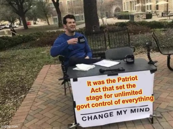 Change My Mind Meme | It was the Patriot Act that set the stage for unlimited govt control of everything | image tagged in memes,change my mind | made w/ Imgflip meme maker