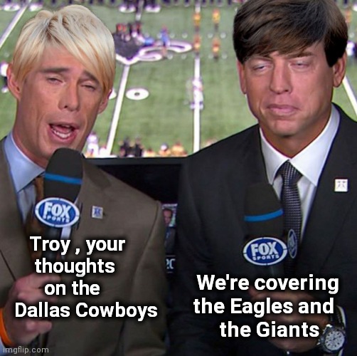 Just insufferable | Troy , your
    thoughts
      on the
Dallas Cowboys; We're covering  
the Eagles and   
  the Giants | image tagged in fox joe buck,troy aikman,sports,nfl football,will you shut up man | made w/ Imgflip meme maker