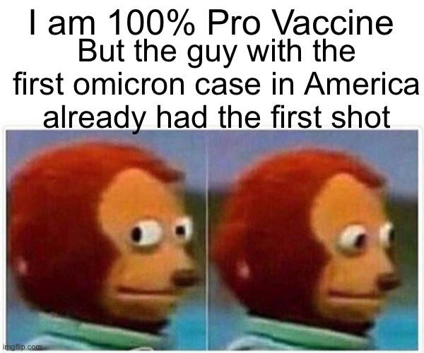 Monkey Puppet Meme | I am 100% Pro Vaccine But the guy with the first omicron case in America already had the first shot | image tagged in memes,monkey puppet | made w/ Imgflip meme maker