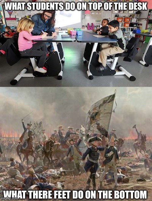 Do you do this? | WHAT STUDENTS DO ON TOP OF THE DESK; WHAT THERE FEET DO ON THE BOTTOM | image tagged in war,desks,ur nosy | made w/ Imgflip meme maker