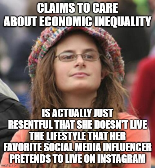 When You Aspire To "Monkey See, Monkey Do" | CLAIMS TO CARE ABOUT ECONOMIC INEQUALITY; IS ACTUALLY JUST RESENTFUL THAT SHE DOESN'T LIVE THE LIFESTYLE THAT HER FAVORITE SOCIAL MEDIA INFLUENCER PRETENDS TO LIVE ON INSTAGRAM | image tagged in college liberal small,lifestyle,american dream,aspirations,economic inequality,hippies who are actually republicans at heart | made w/ Imgflip meme maker