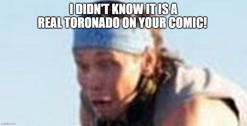 GAH! | I DIDN'T KNOW IT IS A REAL TORONADO ON YOUR COMIC! | image tagged in gah | made w/ Imgflip meme maker