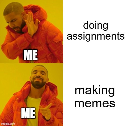 i dont like assignments | doing assignments; ME; making memes; ME | image tagged in memes,drake hotline bling | made w/ Imgflip meme maker