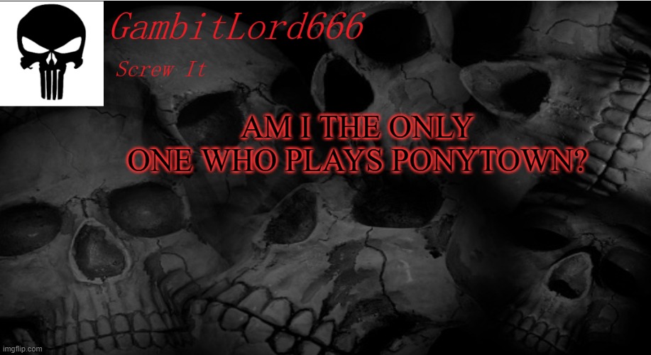 Image title | AM I THE ONLY ONE WHO PLAYS PONYTOWN? | image tagged in gambitlord666 | made w/ Imgflip meme maker