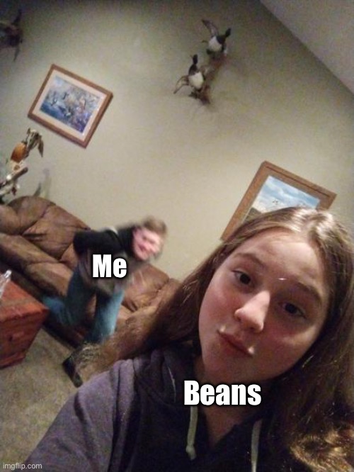 I’m hungry for some mudafricking BEEEEEANS | Me; Beans | image tagged in gf and scary bf | made w/ Imgflip meme maker