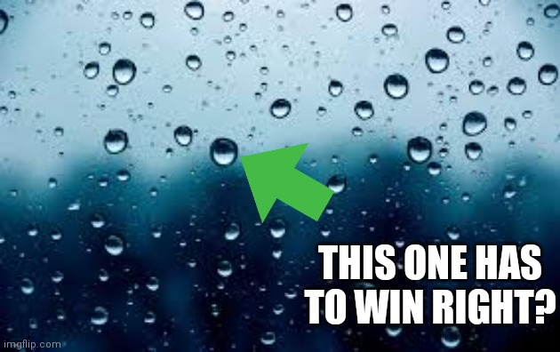 well I mean it might |  THIS ONE HAS TO WIN RIGHT? | image tagged in raindrops | made w/ Imgflip meme maker