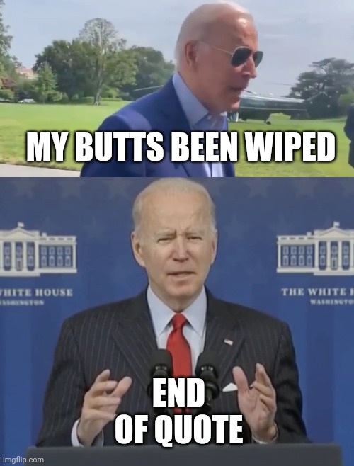 END OF QUOTE | MY BUTTS BEEN WIPED; END OF QUOTE | image tagged in joe biden my butt s been wiped,joe biden | made w/ Imgflip meme maker