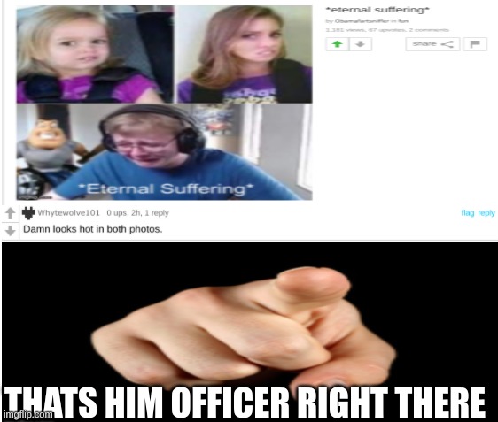 IM READING ALL COMMENTS NOBODY IS SAFE | THAT'S HIM OFFICER RIGHT THERE | image tagged in funny,meme,suffering,wait thats illegal | made w/ Imgflip meme maker