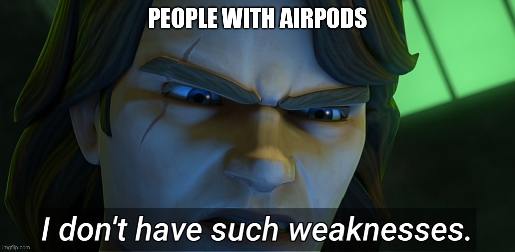 I don't have such weaknesses Anakin | PEOPLE WITH AIRPODS | image tagged in i don't have such weaknesses anakin | made w/ Imgflip meme maker