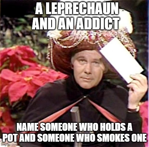Carnac the Magnificent | A LEPRECHAUN AND AN ADDICT; NAME SOMEONE WHO HOLDS A POT AND SOMEONE WHO SMOKES ONE | image tagged in carnac the magnificent,joke | made w/ Imgflip meme maker