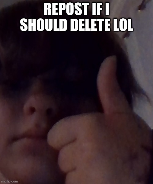 REPOST IF I SHOULD DELETE LOL | made w/ Imgflip meme maker