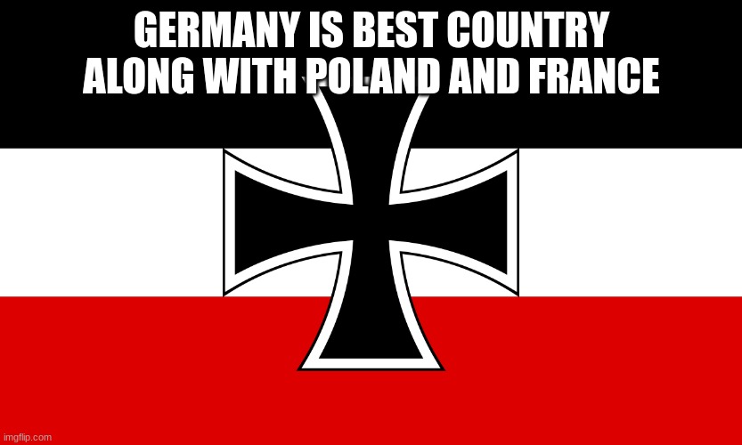 ✠fatherland✠ | GERMANY IS BEST COUNTRY ALONG WITH POLAND AND FRANCE | image tagged in fatherland | made w/ Imgflip meme maker