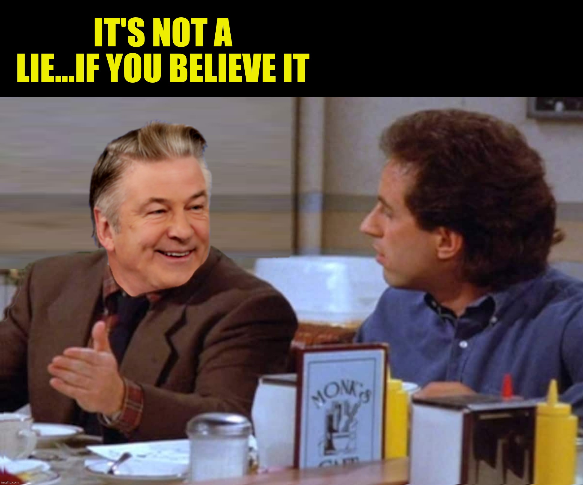 Half cocked | IT'S NOT A LIE...IF YOU BELIEVE IT | image tagged in bad photoshop,alec baldwin,seinfeld,george costanza,lie | made w/ Imgflip meme maker