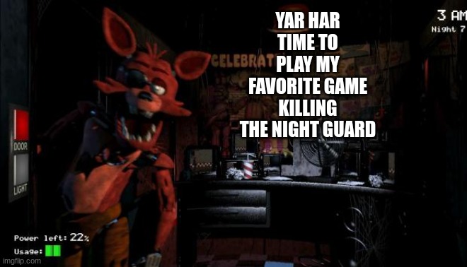 Foxy Five Nights at Freddy's | YAR HAR TIME TO PLAY MY FAVORITE GAME KILLING THE NIGHT GUARD | image tagged in foxy five nights at freddy's | made w/ Imgflip meme maker