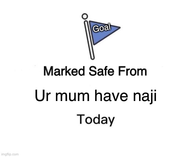 Marked Safe | Goal; Ur mum have naji | image tagged in memes,marked safe from | made w/ Imgflip meme maker