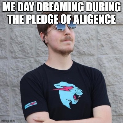 ha | ME DAY DREAMING DURING THE PLEDGE OF ALIGENCE | image tagged in mr beast | made w/ Imgflip meme maker