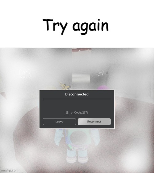 Roblox Error Code 277 Meme | Try again | image tagged in roblox error code 277 meme | made w/ Imgflip meme maker