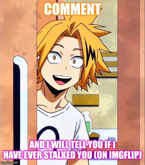 Probably won't remember when, but yes | COMMENT; AND I WILL TELL YOU IF I HAVE EVER STALKED YOU (ON IMGFLIP) | image tagged in denki | made w/ Imgflip meme maker