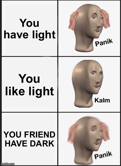 Panik Kalm Panik Meme | You have light; You like light; YOU FRIEND HAVE DARK | image tagged in memes,panik kalm panik | made w/ Imgflip meme maker