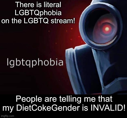 This is a XENOGENDER THAT MUST BE TAKEN SERIOUSLY YOU BIGOTS |  There is literal LGBTQphobia on the LGBTQ stream! People are telling me that my DietCokeGender is INVALID! | image tagged in lgbtqphobia | made w/ Imgflip meme maker