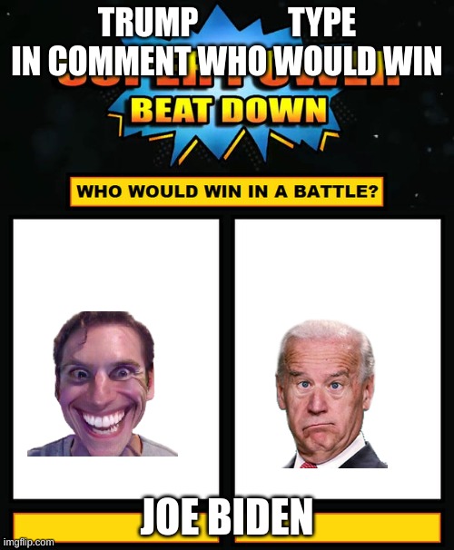 Super Power Beat Down | TRUMP              TYPE IN COMMENT WHO WOULD WIN; JOE BIDEN | image tagged in super power beat down | made w/ Imgflip meme maker