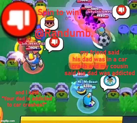 these are confusing times | my friend said his dad was in a car crash and my cousin said his dad was addicted; and I said "Your dad is addicted to car crashes?" | image tagged in randumb announcement | made w/ Imgflip meme maker