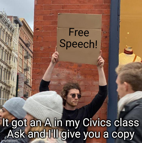 Free Speech! It got an A in my Civics class
Ask and I'll give you a copy | image tagged in memes,guy holding cardboard sign | made w/ Imgflip meme maker