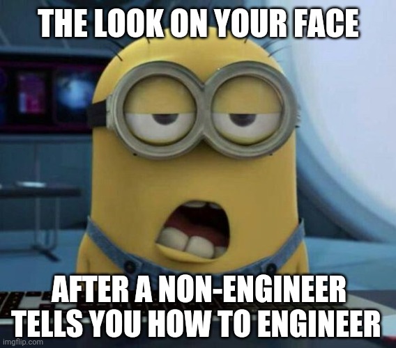 Engineering | THE LOOK ON YOUR FACE; AFTER A NON-ENGINEER TELLS YOU HOW TO ENGINEER | image tagged in minion engineer | made w/ Imgflip meme maker