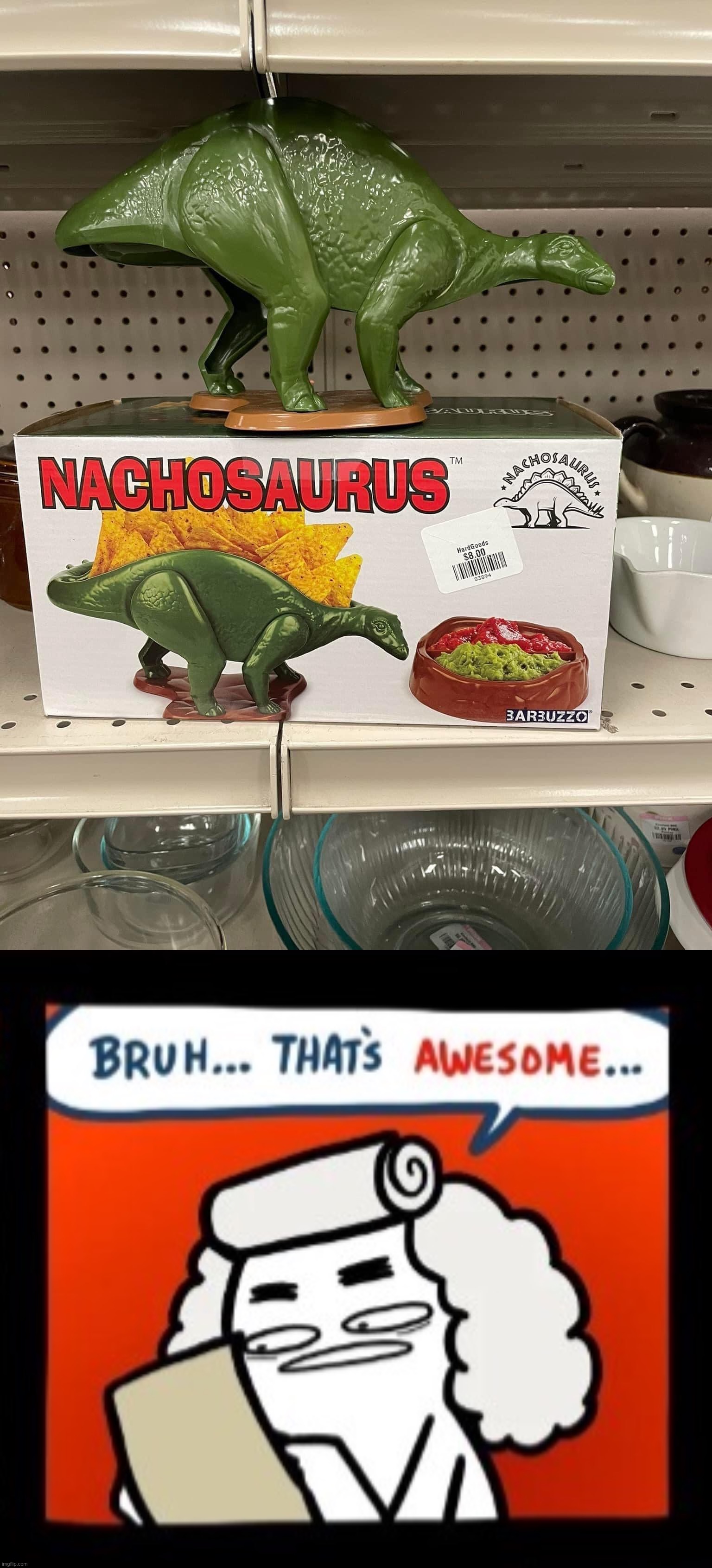 POV: You invented Nachosaurus | image tagged in nachosaurus,cool crimes bruh that s awesome single panel,nacho,saurus,nacho libre,nachos | made w/ Imgflip meme maker