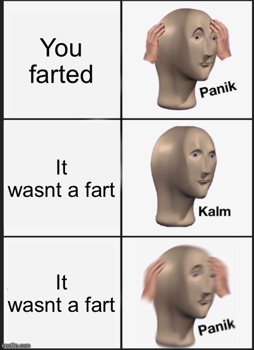 I honestly dont know if someone already made this | You farted; It wasnt a fart; It wasnt a fart | image tagged in memes,panik kalm panik,funny,fart,uh oh | made w/ Imgflip meme maker