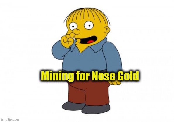 The Simpsons Ralph Wiggum Picking His Nose | Mining for Nose Gold | image tagged in the simpsons ralph wiggum picking his nose | made w/ Imgflip meme maker