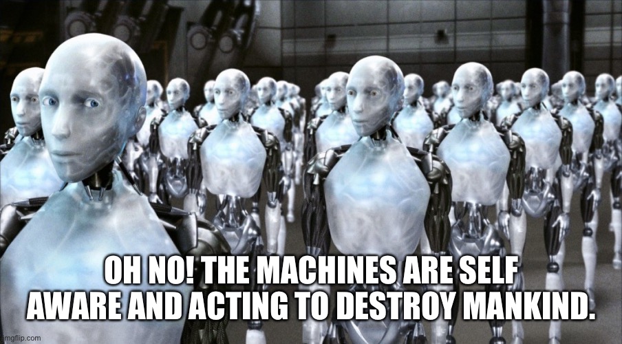 i robot | OH NO! THE MACHINES ARE SELF AWARE AND ACTING TO DESTROY MANKIND. | image tagged in i robot | made w/ Imgflip meme maker