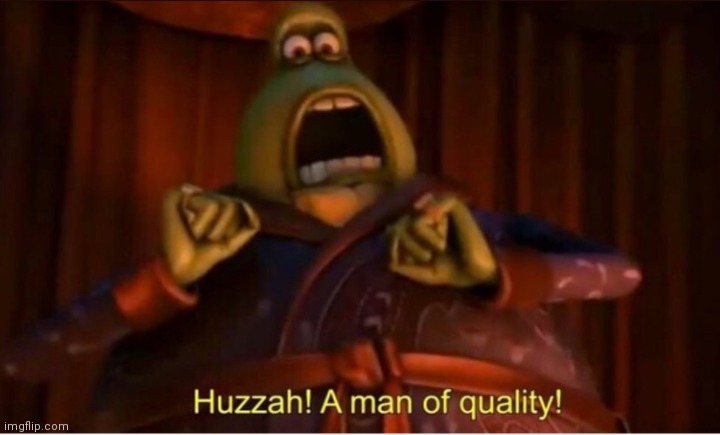 Huzzah! A meme of quality | image tagged in huzzah a meme of quality | made w/ Imgflip meme maker