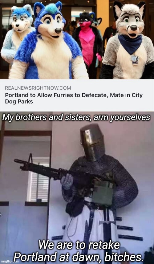 My brothers and sisters, arm yourselves; We are to retake Portland at dawn, bitches. | image tagged in crusader knight with m60 machine gun | made w/ Imgflip meme maker