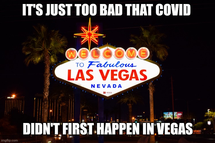 What happens in Vegas | IT'S JUST TOO BAD THAT COVID; DIDN'T FIRST HAPPEN IN VEGAS | image tagged in las vegas,covid,stays,vaccine | made w/ Imgflip meme maker