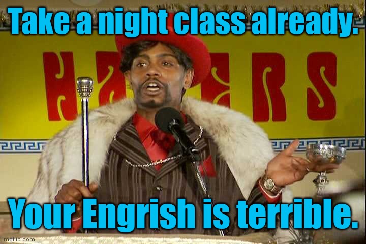 "As I sip my soda, that I'm sure somebody spit in..."" | Take a night class already. Your Engrish is terrible. | image tagged in as i sip my soda that i'm sure somebody spit in | made w/ Imgflip meme maker