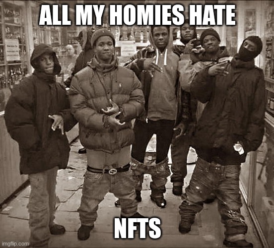All My Homies Hate | ALL MY HOMIES HATE; NFTS | image tagged in all my homies hate | made w/ Imgflip meme maker