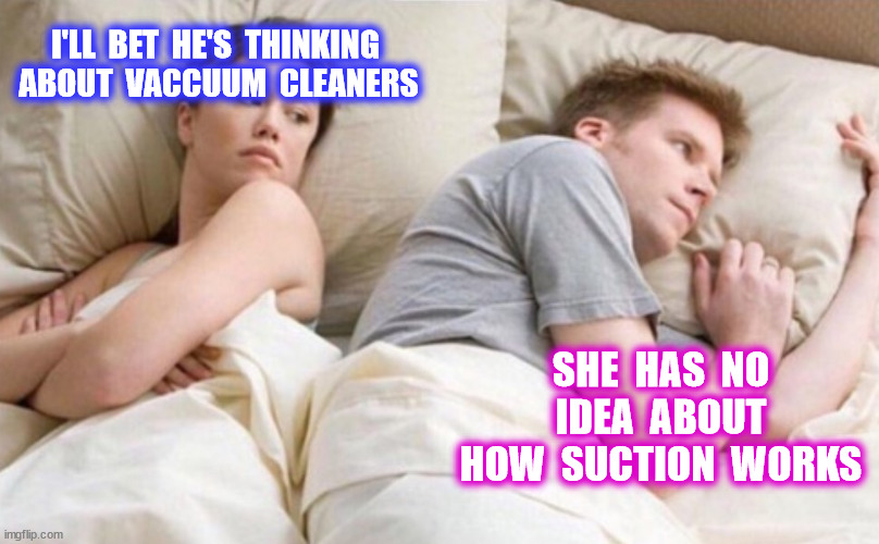 I'LL  BET  HE'S  THINKING  ABOUT  VACCUUM  CLEANERS SHE  HAS  NO  IDEA  ABOUT  HOW  SUCTION  WORKS | made w/ Imgflip meme maker