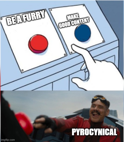 pyrocynical be likes | MAKE GOOD CONTENT; BE A FURRY; PYROCYNICAL | image tagged in robotnik pressing red button | made w/ Imgflip meme maker