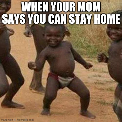 one of the best moments of anyones childhood | WHEN YOUR MOM SAYS YOU CAN STAY HOME | image tagged in memes,third world success kid | made w/ Imgflip meme maker