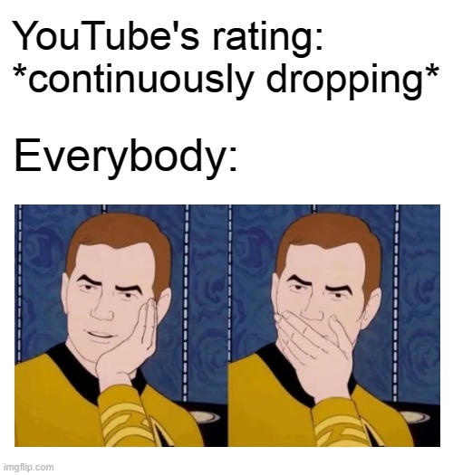 YouTube's rating: *continuously dropping*; Everybody: | image tagged in blank white template | made w/ Imgflip meme maker
