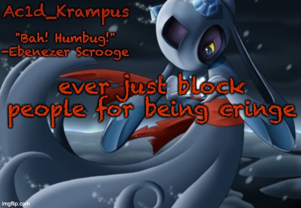 acid's christmas temp | ever just block people for being cringe | image tagged in acid's christmas temp | made w/ Imgflip meme maker
