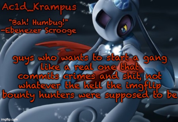 who remembers those? | guys who wants to start a gang
like a real one that commits crimes and shit, not whatever the hell the imgflip bounty hunters were supposed to be | image tagged in acid's christmas temp | made w/ Imgflip meme maker