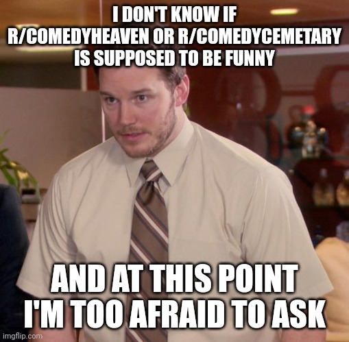 Afraid To Ask Andy | I DON'T KNOW IF R/COMEDYHEAVEN OR R/COMEDYCEMETARY IS SUPPOSED TO BE FUNNY; AND AT THIS POINT I'M TOO AFRAID TO ASK | image tagged in memes,afraid to ask andy,memes | made w/ Imgflip meme maker