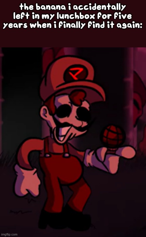 the banana i accidentally left in my lunchbox for five years when i finally find it again: | made w/ Imgflip meme maker