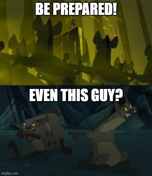 Be Prepared | BE PREPARED! EVEN THIS GUY? | image tagged in lion king,be prepared,do your job,seriously,memo | made w/ Imgflip meme maker