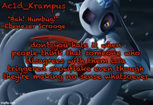 acid's christmas temp | don’t you hate it when people think that someone who disagrees with them is a triggered snowflake even though they’re making no sense whatsoever | image tagged in acid's christmas temp | made w/ Imgflip meme maker