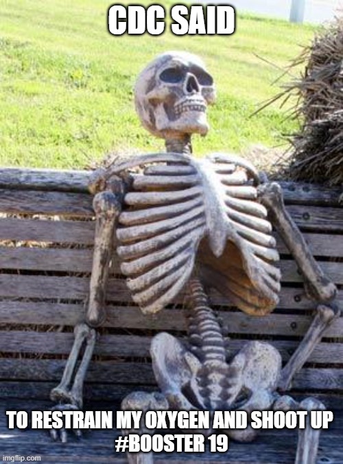 Waiting Skeleton | CDC SAID; TO RESTRAIN MY OXYGEN AND SHOOT UP 

#BOOSTER 19 | image tagged in memes,waiting skeleton | made w/ Imgflip meme maker