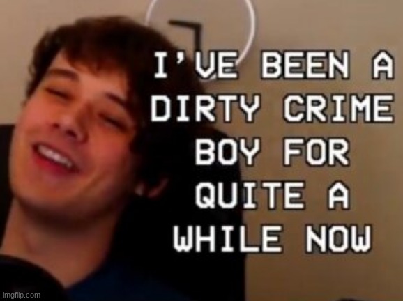 i've been a dirty crime boy for quite a while now | image tagged in i've been a dirty crime boy for quite a while now | made w/ Imgflip meme maker
