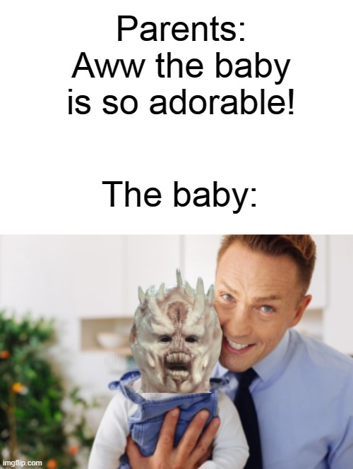 Parents: Aww the baby is so adorable! The baby: | made w/ Imgflip meme maker